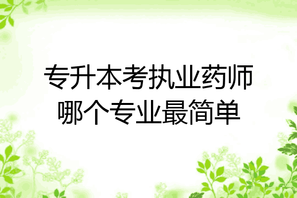 专升本考执业药师哪个专业最简单