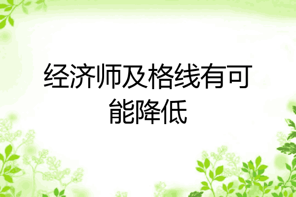 经济师及格线有可能降低