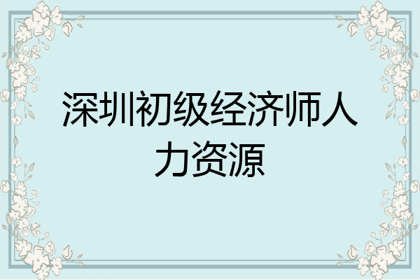 深圳初级经济师人力资源