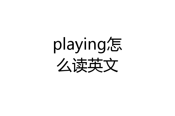 playing怎么读英文