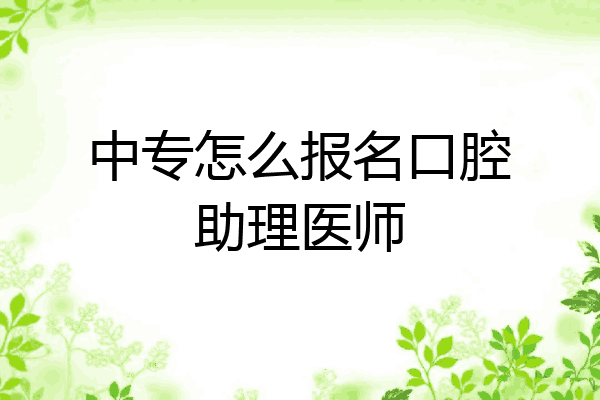 中专怎么报名口腔助理医师
