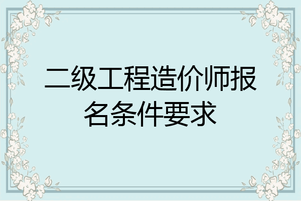 二级工程造价师报名条件要求