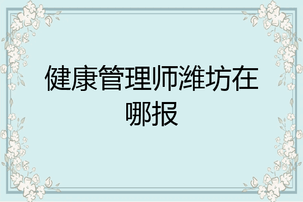 健康管理师潍坊在哪报