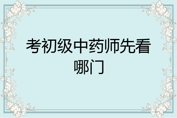 考初级中药师先看哪门