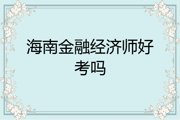 海南金融经济师好考吗