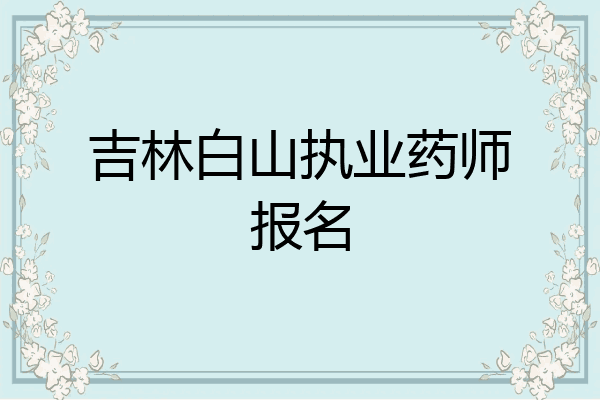 吉林白山执业药师报名
