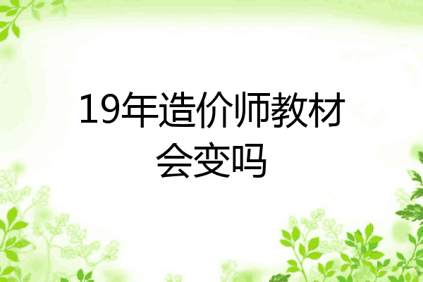 19年造价师教材会变吗