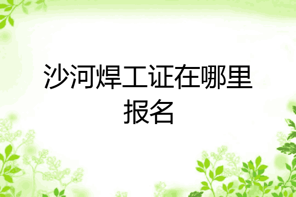 沙河焊工证在哪里报名