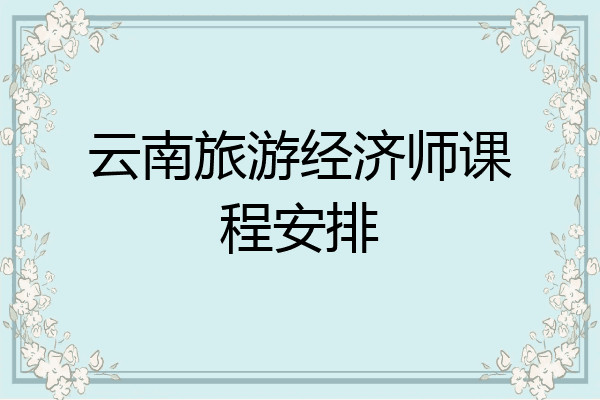 云南旅游经济师课程安排