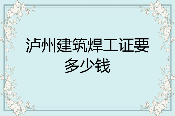 泸州建筑焊工证要多少钱