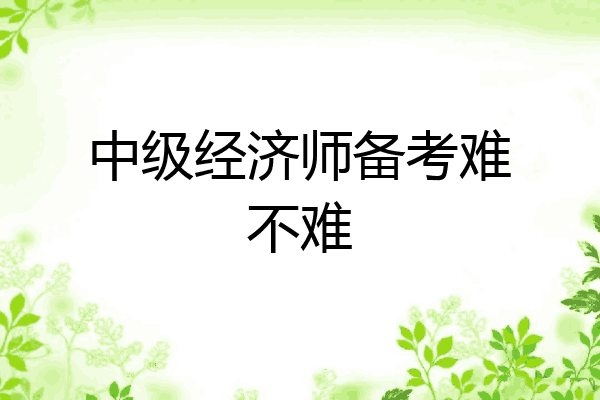 中级经济师备考难不难