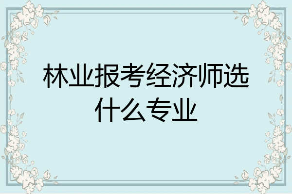 林业报考经济师选什么专业