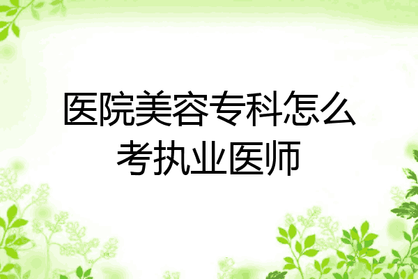 医院美容专科怎么考执业医师
