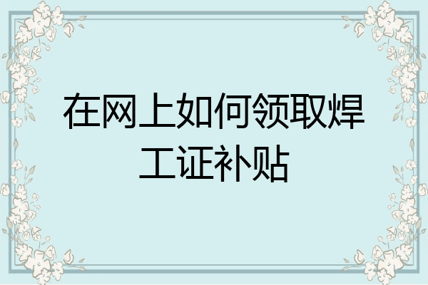 在网上如何领取焊工证补贴