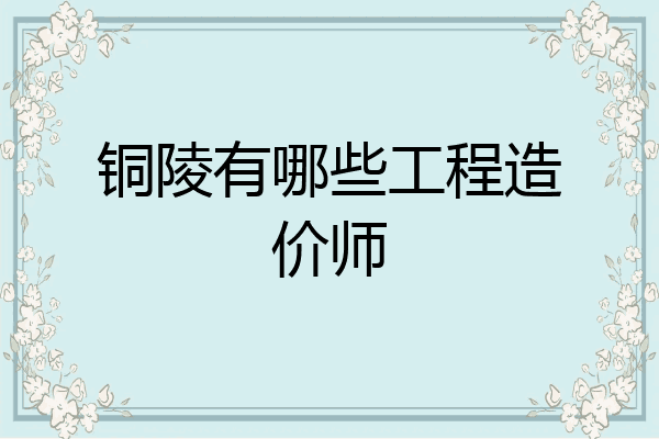 铜陵有哪些工程造价师