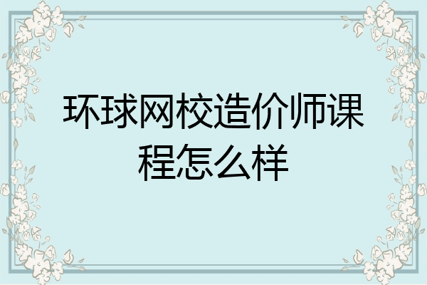环球网校造价师课程怎么样