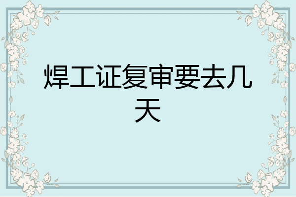 焊工证复审要去几天