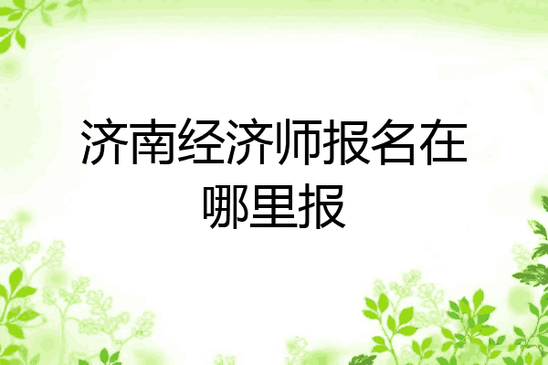 济南经济师报名在哪里报