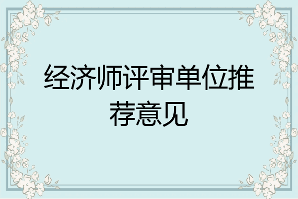 经济师评审单位推荐意见