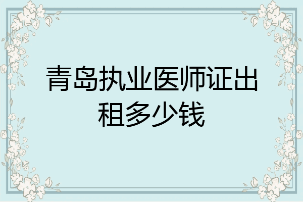 青岛执业医师证出租多少钱
