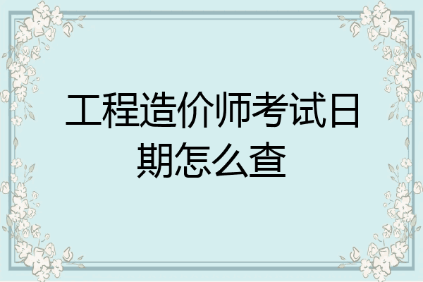 工程造价师考试日期怎么查