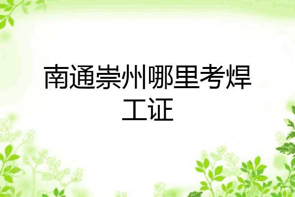 南通崇州哪里考焊工证