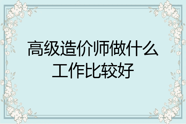 高级造价师做什么工作比较好