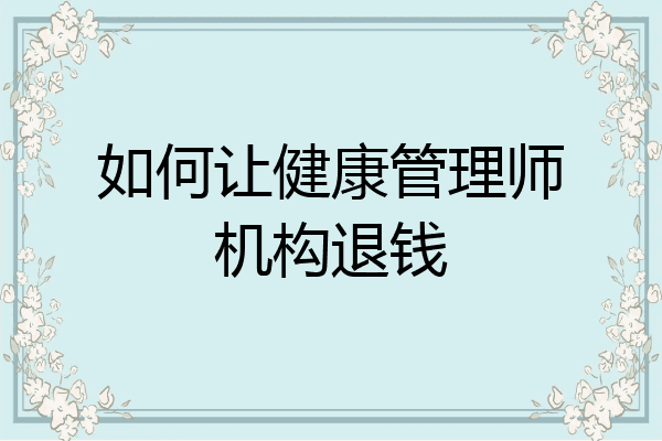 如何让健康管理师机构退钱