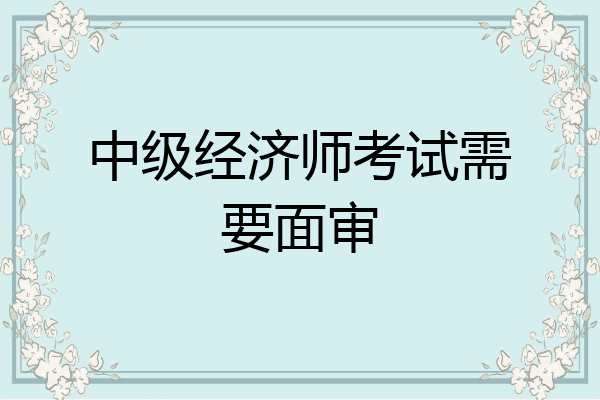 中级经济师考试需要面审