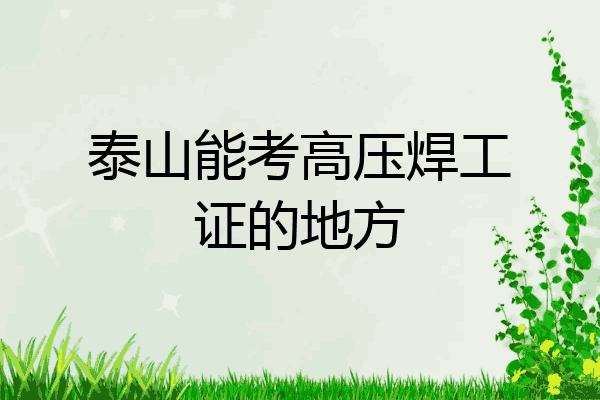 泰山能考高压焊工证的地方