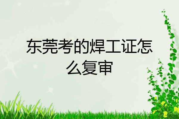 东莞考的焊工证怎么复审