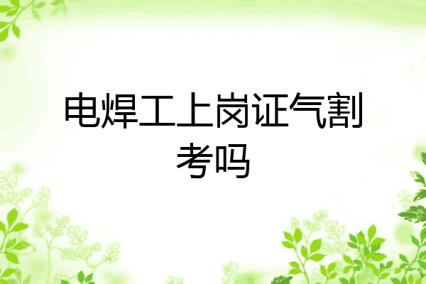 电焊工上岗证气割考吗