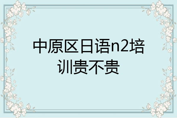 中原区日语n2培训贵不贵