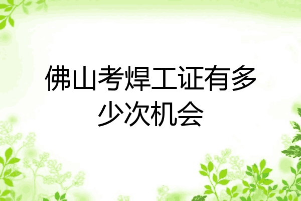 佛山考焊工证有多少次机会