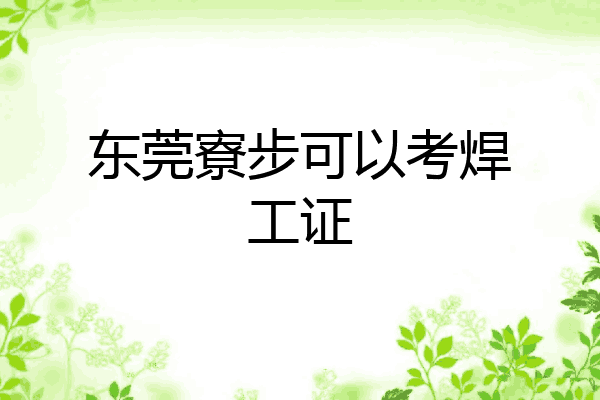 东莞寮步可以考焊工证
