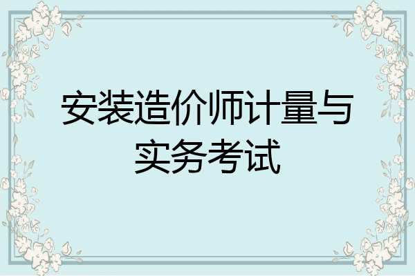 安装造价师计量与实务考试