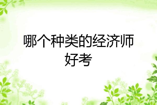 哪个种类的经济师好考