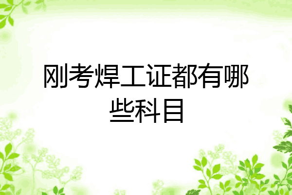 刚考焊工证都有哪些科目