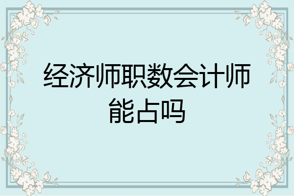 经济师职数会计师能占吗