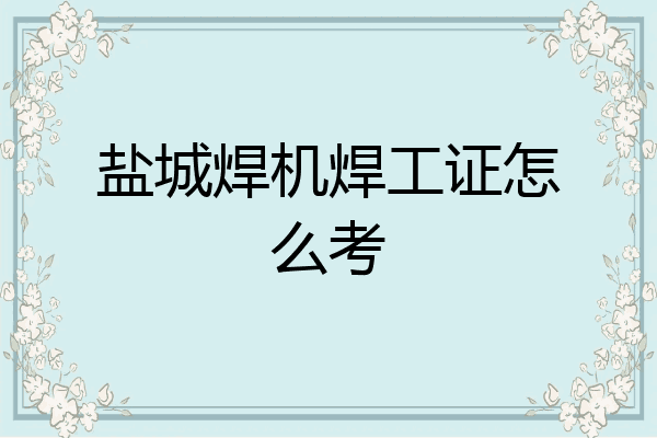 盐城焊机焊工证怎么考