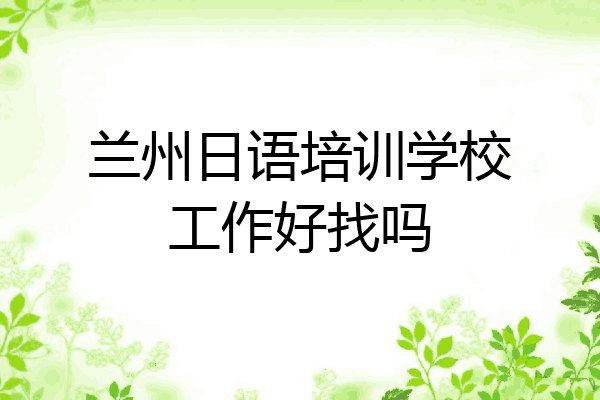 兰州日语培训学校工作好找吗