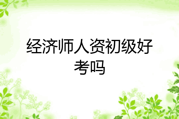 经济师人资初级好考吗