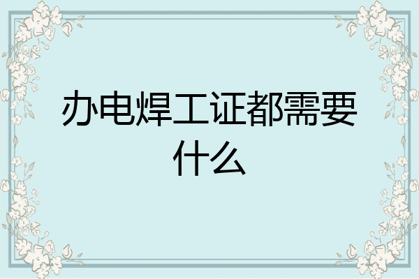 办电焊工证都需要什么