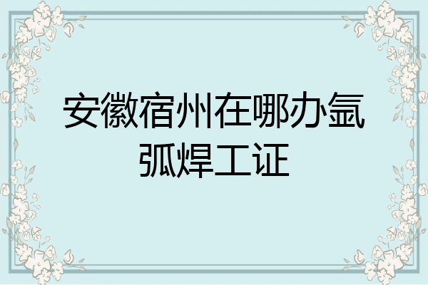安徽宿州在哪办氩弧焊工证