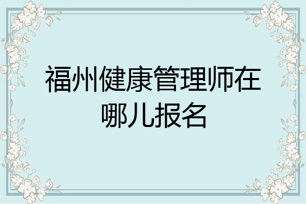 福州健康管理师在哪儿报名