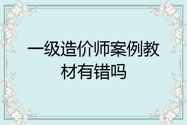 一级造价师案例教材有错吗