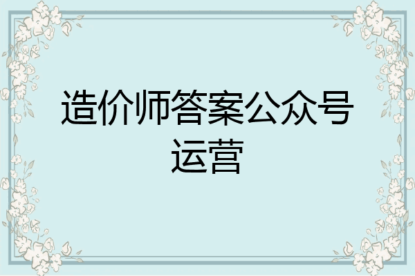 造价师答案公众号运营