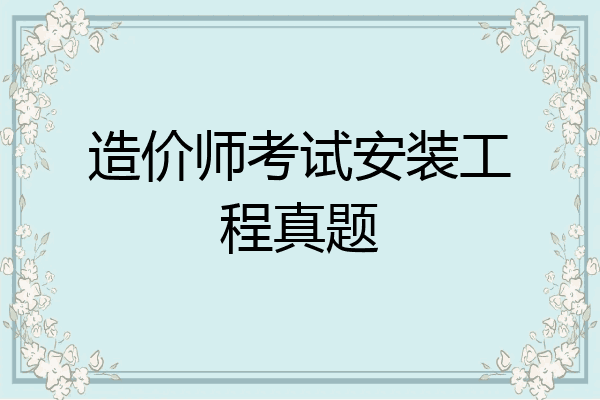造价师考试安装工程真题