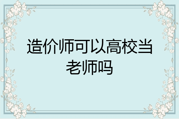 造价师可以高校当老师吗