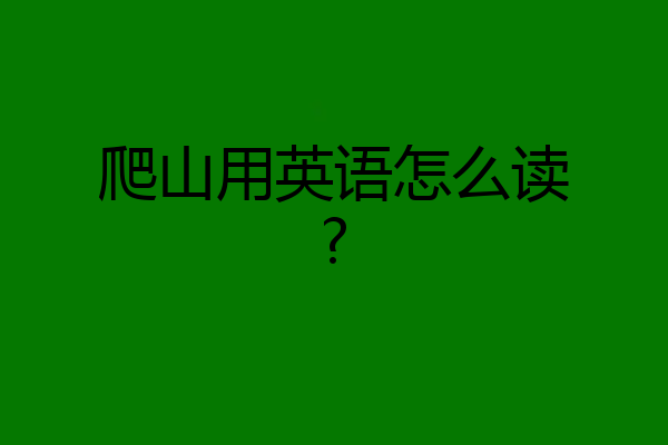 爬山用英语怎么读?